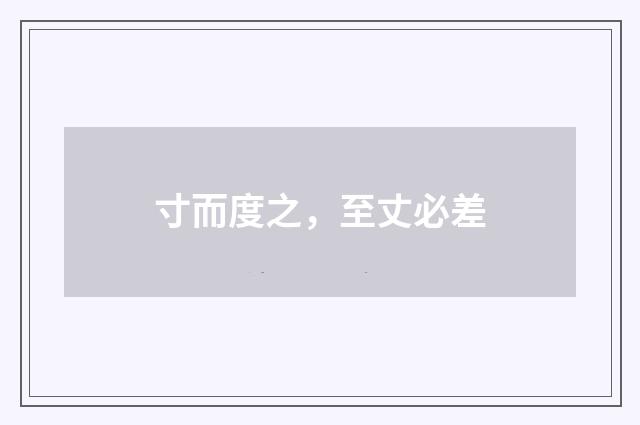 寸而度之，至丈必差