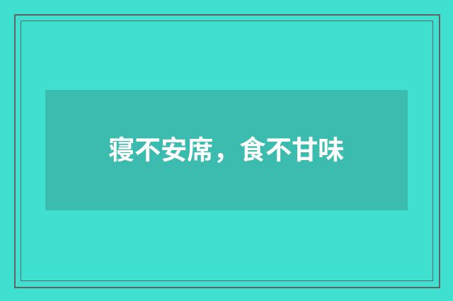 寝不安席，食不甘味