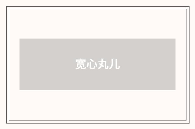 宽心丸儿