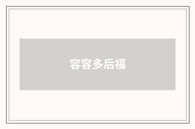 容容多后福