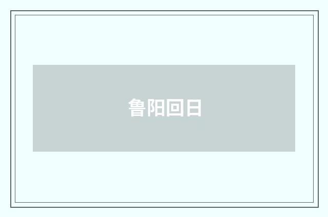 鲁阳回日
