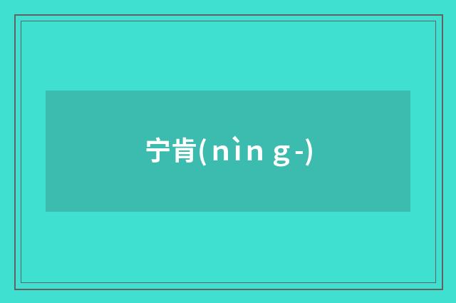 宁肯(ｎìｎｇ-)