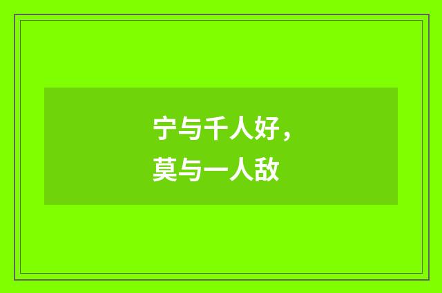 宁与千人好，莫与一人敌
