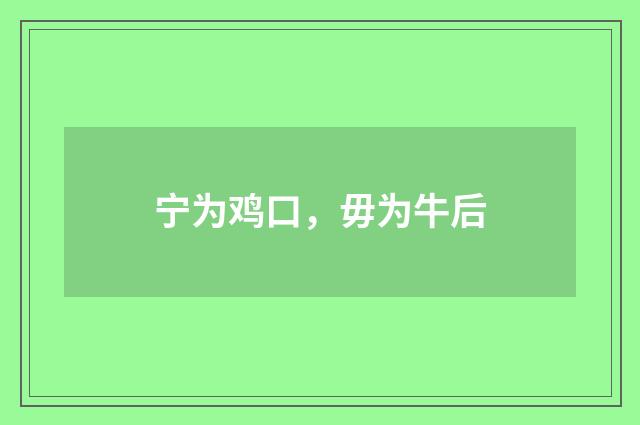 宁为鸡口，毋为牛后
