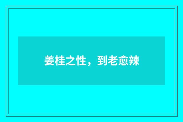 姜桂之性，到老愈辣