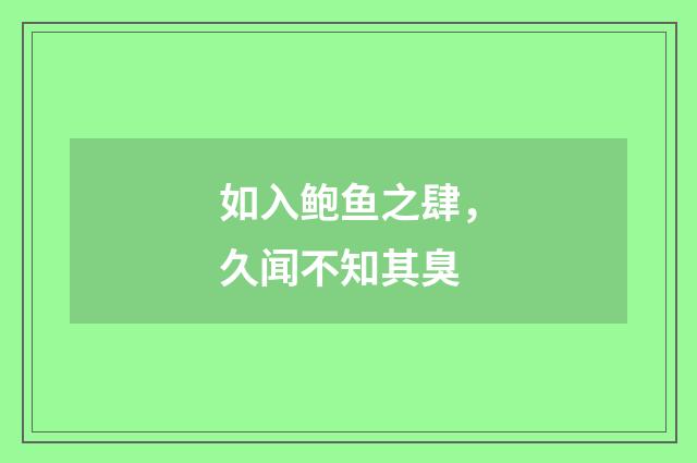 如入鲍鱼之肆，久闻不知其臭