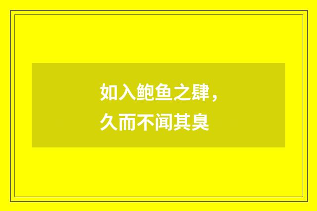 如入鲍鱼之肆，久而不闻其臭