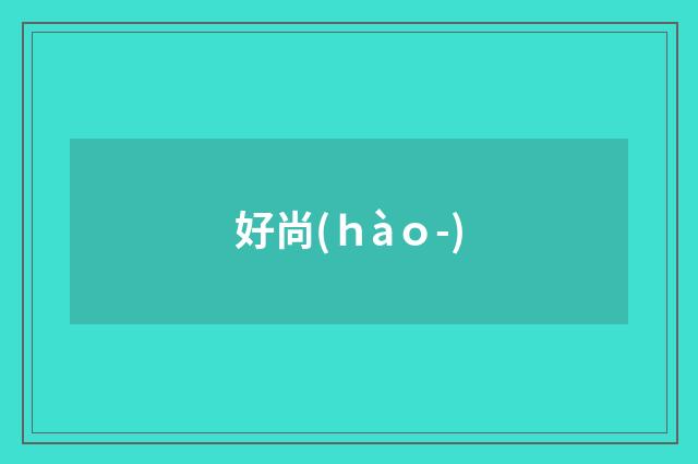 好尚(ｈàｏ-)