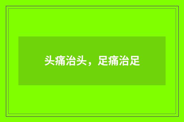头痛治头，足痛治足