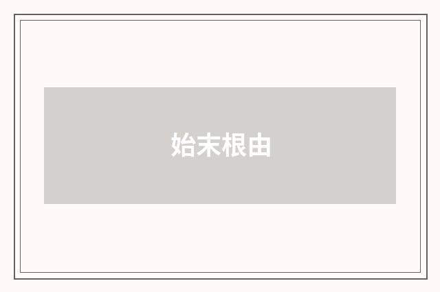 始末根由