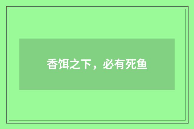 香饵之下，必有死鱼