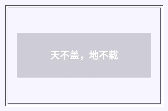 天不盖，地不载