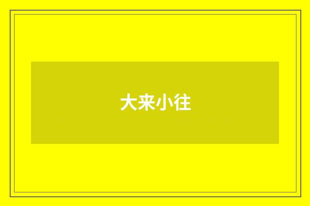 大来小往