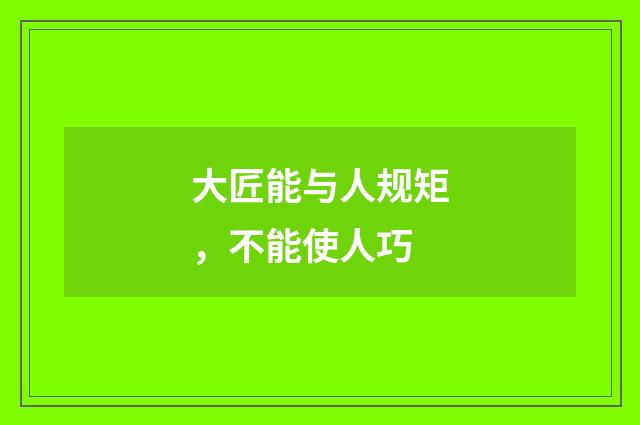 大匠能与人规矩，不能使人巧