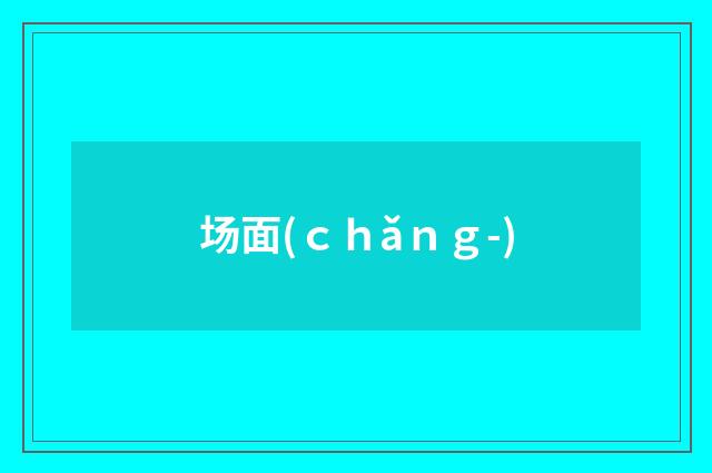 场面(ｃｈǎｎｇ-)