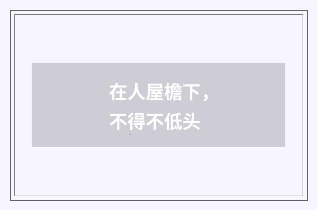 在人屋檐下，不得不低头