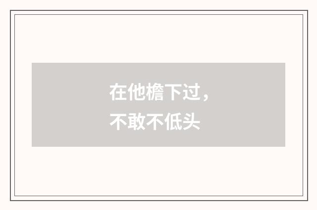 在他檐下过，不敢不低头