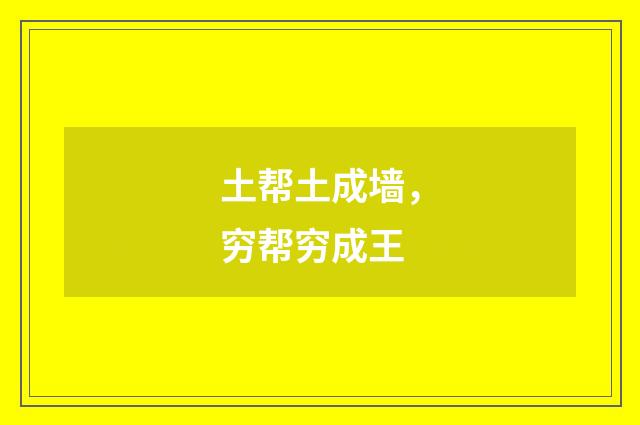 土帮土成墙，穷帮穷成王