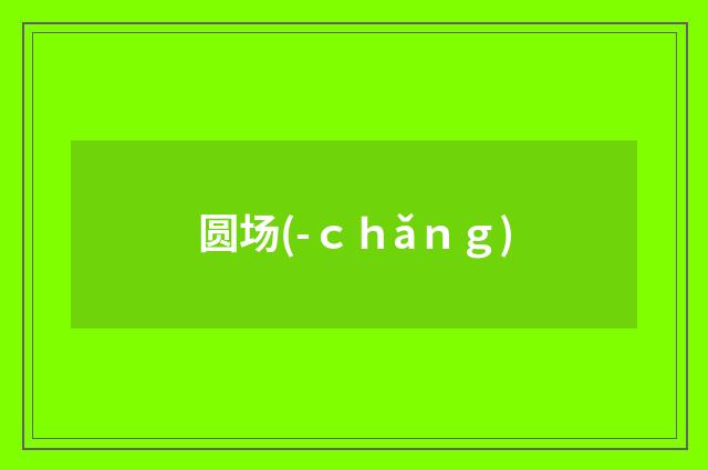 圆场(-ｃｈǎｎｇ)