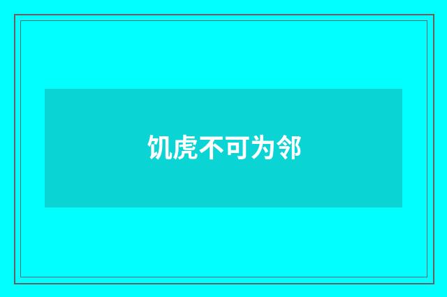 饥虎不可为邻