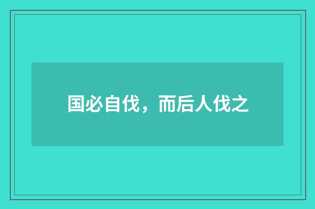 国必自伐，而后人伐之