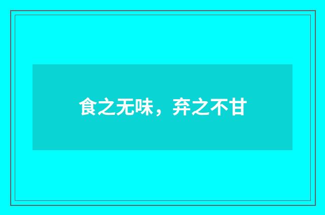 食之无味，弃之不甘