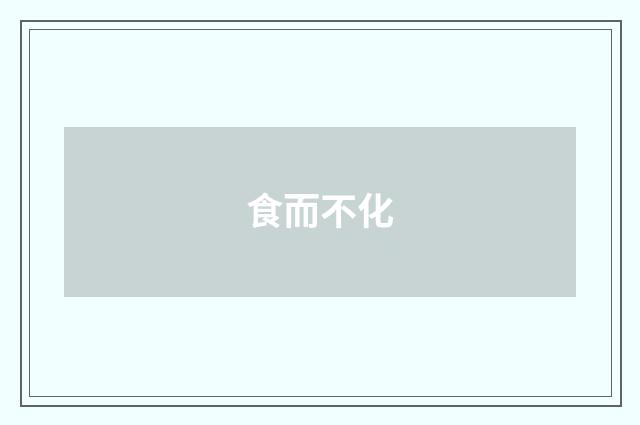食而不化
