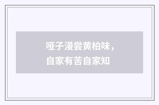 哑子漫尝黄柏味，自家有苦自家知
