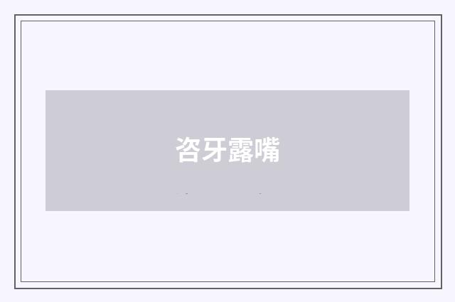 咨牙露嘴