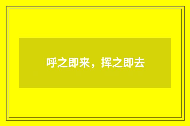 呼之即来，挥之即去