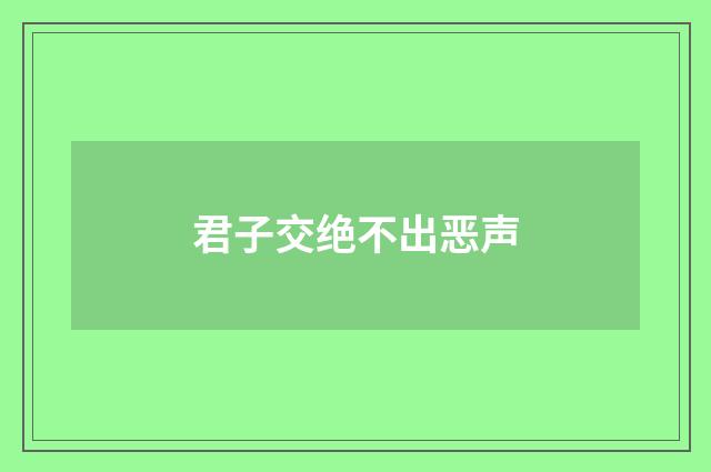 君子交绝不出恶声
