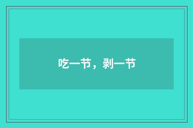 吃一节，剥一节