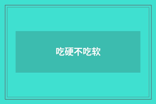 吃硬不吃软