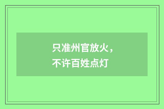 只准州官放火，不许百姓点灯