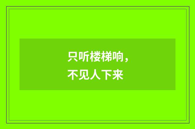 只听楼梯响，不见人下来