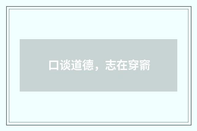 口谈道德，志在穿窬