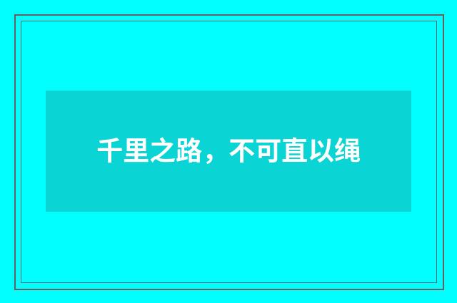 千里之路，不可直以绳