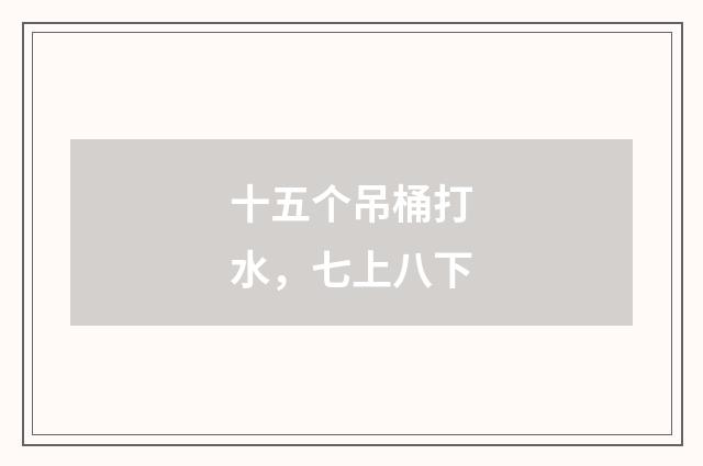 十五个吊桶打水，七上八下