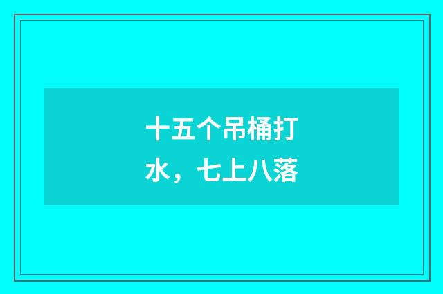 十五个吊桶打水，七上八落