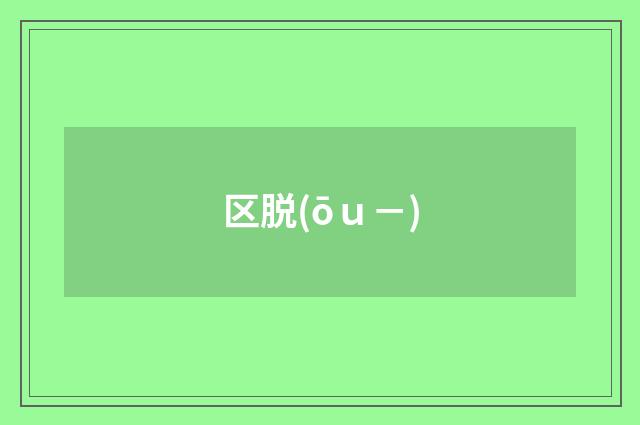 区脱(ōｕ－)