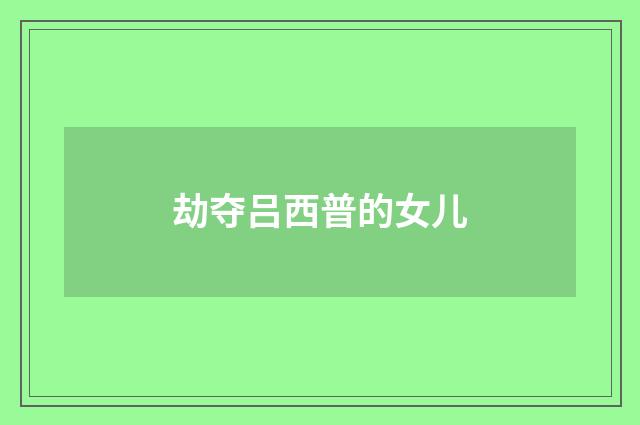 劫夺吕西普的女儿