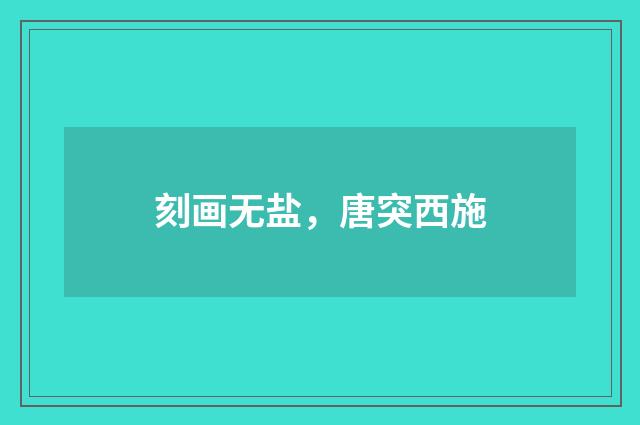 刻画无盐，唐突西施