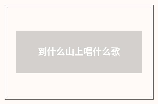 到什么山上唱什么歌