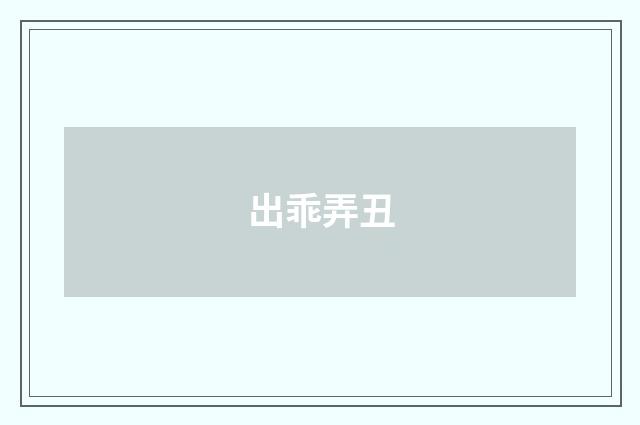 出乖弄丑