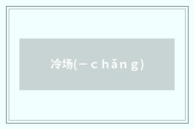 冷场(－ｃｈǎｎｇ)