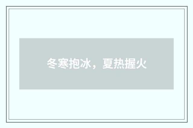 冬寒抱冰，夏热握火