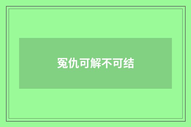 冤仇可解不可结