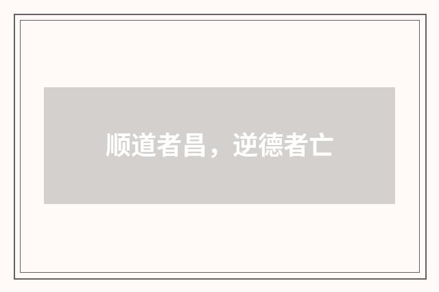 顺道者昌，逆德者亡