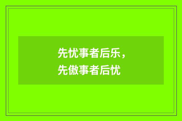 先忧事者后乐，先傲事者后忧