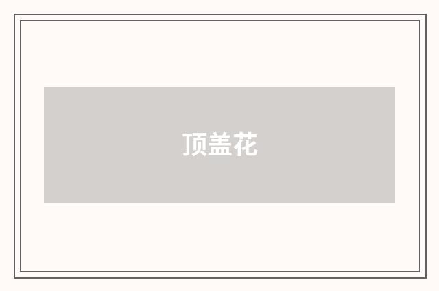 顶盖花